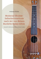 Moderne Ukulele-Selbstlernmethode nach Art von Nelson Burdette Bailey (1914): Universell für GCEA (re-entrant oder Low-G) Sofort spielen, dann stabilisieren, dann erweitern (German Edition) 3695708077 Book Cover