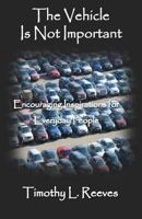The Vehicle Is Not Important: Encouraging Inspirations for Everyday People 1500407607 Book Cover