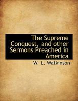 THE SUPREME CONQUEST and Other Sermons Preached in America 1015994075 Book Cover