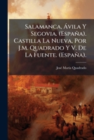 Salamanca, Ávila Y Segovia. (España). Castilla La Nueva, Por J.M. Quadrado Y V. De La Fuente. (España). 1141931729 Book Cover