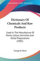 Dictionary Of Chemicals And Raw Products: Used In The Manufacture Of Paints, Colors, Varnishes And Allied Preparations 0548638942 Book Cover