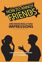 How to Annoy Friends and Make Really Bad Impressions: A Book of My Really Bad Jokes 1541016548 Book Cover