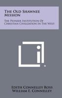 The Old Shawnee Mission: The Pioneer Institution of Christian Civilization in the West 1258474026 Book Cover