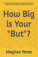 How Big is Your "But"?: How Real and Imagined Barriers Shaped the Life You’re Living and What It Takes to Reclaim the Outcomes B0GLGFFZVY Book Cover