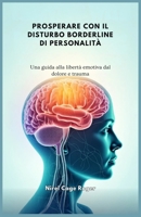 PROSPERARE CON IL DISTURBO BORDERLINE DI PERSONALITÀ: Una guida alla libertà emotiva dal dolore e trauma (Italian Edition) B0DS5ST2TY Book Cover