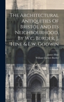 The Architectural Antiquities Of Bristol And Its Neighbourhood, By W.c. Burder, J. Hine & E.w. Godwin 1022356917 Book Cover