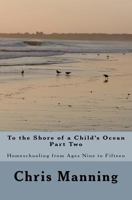 To the Shore of a Child's Ocean, Part Two: Homeschooling from Ages Nine to Fifteen 1463646666 Book Cover