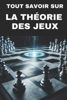 Tout savoir sur la Théorie des jeux: Des principes mathématiques aux applications réelles (French Edition) B0F1G21YWF Book Cover