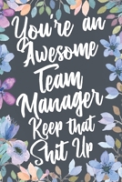 You're An Awesome Team Manager Keep That Shit Up: Funny Joke Appreciation & Encouragement Gift Idea for Team Managers. Thank You Gag Notebook Journal & Sketch Diary Present. 167693653X Book Cover