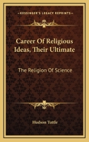 Career of Religious Ideas: Their Ultimate: The Religion of Science 3337719929 Book Cover