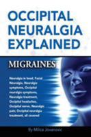 Occipital Neuralgia Explained: Migraines, Neuralgia in head, Facial Neuralgia, Neuralgia symptoms, Occipital neuralgia symptoms, Neuralgia treatment, Occipital headaches, Occipital nerve, Neuralgic pa 0995561036 Book Cover