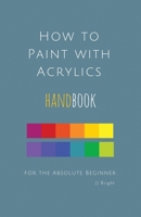 How to Paint with Acrylics HANDBOOK for the Absolute Beginner 1532740123 Book Cover