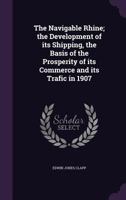 The Navigable Rhine: The Development of Its Shipping, the Basis of the Prosperity of Its Commerce and Its Traffic in 1907 (Classic Reprint) 1146460120 Book Cover