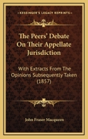 The Peers' Debate On Their Appellate Jurisdiction: With Extracts From The Opinions Subsequently Taken 1167187504 Book Cover