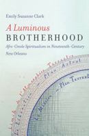 A Luminous Brotherhood: Afro-Creole Spiritualism in Nineteenth-Century New Orleans 1469645653 Book Cover