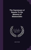 The Supremacy Of Reason: To The Memory Of Maimonides 0548880514 Book Cover