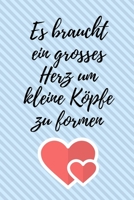Es Braucht Ein Grosses Herz Um Kleine K�pfe Zu Formen: A5 52 WOCHEN KALENDER Geschenkidee f�r Lehrer Erzieher - Abschiedsgeschenk Grundschule - Klassengeschenk - Dankesch�n - Lehrerplaner - Buch zur E 1694098508 Book Cover