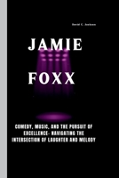 JAMIE FOXX: Comedy, Music, and the Pursuit of Excellence- Navigating the Intersection of Laughter and Melody B0CPNDBCC4 Book Cover