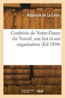 Confrérie de Notre-Dame du Travail, son but et son organisation 241827375X Book Cover