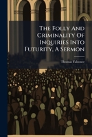 The Folly And Criminality Of Inquiries Into Futurity, A Sermon... 1277420270 Book Cover