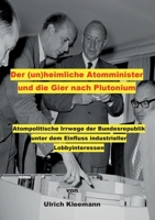 Der (un)heimliche Atomminister und die Gier nach Plutonium: Atompolitische Irrwege der Bundesrepublik unter dem Einfluss industrieller Lobbyinteressen (German Edition) 3696369209 Book Cover