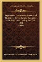 Reports On Publications Issued and Registered in the Several Provinces of British India, During the Year ... - Primary Source Edition 1018885250 Book Cover