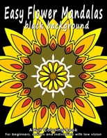 Easy Flower Mandalas - Black Background Edition: Adult Coloring Book for Beginners, Seniors and People with Low Vision. Ideal to Relieve Stress, Aid Relaxation and Soothe the Spirit. 1986214230 Book Cover