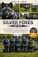 SILVER FOXES AS PET: The Complete Beginner-to-Expert Guide to Silver Fox Behavior, Ethical Ownership, Legal Considerations, Housing, Feeding, Enrichment, and Lifelong Care B0GJQQJ215 Book Cover