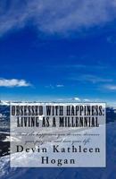 Obsessed with Happiness: Living as a Millennial: Find the Happiness You Deserve, Discover Your Purpose, Love Your Life. 1519752024 Book Cover
