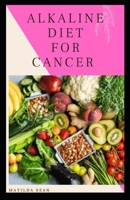 ALKALINE DIET FOR CANCER: Alkaline diet meal plan and recipes that fight against diseases and improve healthy way of living B089LWGPLK Book Cover
