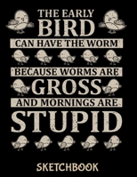 The Early Bird Can Have The Worm Because Worms Are Gross And Mornings Are Stupid Sketchbook: Funny Sketch Book with Blank Paper for Drawing Painting Creative Doodling or Sketching - 8.5 x 11 inch 120  1673770797 Book Cover