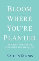 Bloom Where You'Re Planted: Choosing to Embrace God'S Will for Your Life 1973616122 Book Cover