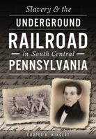 Slavery & the Underground Railroad in South Central Pennsylvania 1467119733 Book Cover