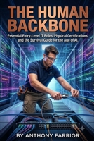 The Human Backbone:: Essential Entry-Level IT Roles, Physical Certifications, and the Survival Guide for the Age of AI B0H4TVYBNZ Book Cover