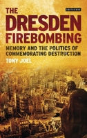 The Dresden Firebombing: Memory and the Politics of Commemorating Destruction 1350159077 Book Cover