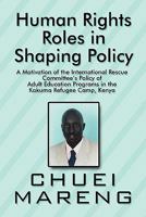 Human Rights Roles in Shaping Policy: A Motivation of the International Rescue Committee's Policy of Adult Education Programs in the Kakuma Refugee CA 1448952719 Book Cover
