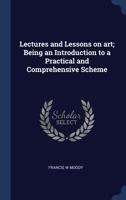 Lectures and Lessons on Art; Being an Introduction to a Practical and Comprehensive Scheme 1340345544 Book Cover