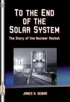 To the End of the Solar System: The Story of the Nuclear Rocket 189495968X Book Cover