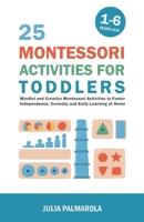 25 Montessori Activities for Toddlers: Mindful and Creative Montessori Activities to Foster Independence, Curiosity and Early Learning at Home (Montessori Activity Books for Home and School) B0CCCR3719 Book Cover