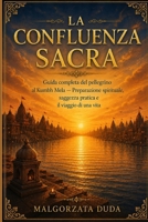 LA CONFLUENZA SACRA: Guida completa del pellegrino al Kumbh Mela — Preparazione spirituale, saggezza pratica e il viaggio di una vita (Italian Edition) B0HCW84P3H Book Cover