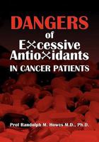 Dangers of Excessive Antioxidants in Cancer Patients: A Health Impact Statement and Selective Review for the Medical Professional and Educated Consumer 146110100X Book Cover
