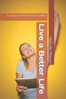 Live a Better Life: Earning Passive Income Online 1723849294 Book Cover