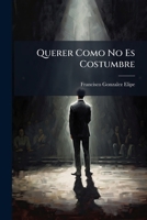 Querer Como No Es Costumbre: Drama Original En Cuatro Actos Escrito En Variedad De Metros... 127543021X Book Cover