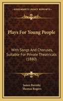 Plays For Young People: With Songs And Choruses, Suitable For Private Theatricals 1241247781 Book Cover