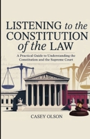 Listening to the Constitution of the Law: A Practical Guide to Understanding the Constitution and the Supreme Court 6644385257 Book Cover