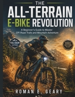 THE ALL-TERRAIN E-BIKE REVOLUTION: A Beginner’s Guide to Master Off-Road Trails and Mountain Adventure B0GZZRN23V Book Cover