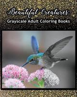 Beautiful Creatures: Grayscale Adult Coloring Books: Coloring Books for Grown-Ups 100 Pages 1724477005 Book Cover