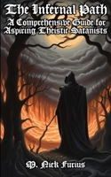 The Infernal Path: A Comprehensive Guide for Aspiring Theistic Satanists (Unveiling the Secrets of the Infernal Arts: A Theistic Satanist's Guide to Dark Magic and Self-Empowerment) B0CN45S62Z Book Cover