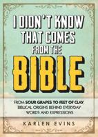 I Didn't Know That Comes From the Bible: From Sour Grapes to Feet of Clay, Biblical Origins Behind Everyday Words and Expressions 1605875252 Book Cover