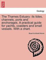 The Thames Estuary: Its Tides, Channels, Ports and Anchorages. a Practical Guide for Yachts, Coasters and Small Vessels. with a Chart. 1241081956 Book Cover